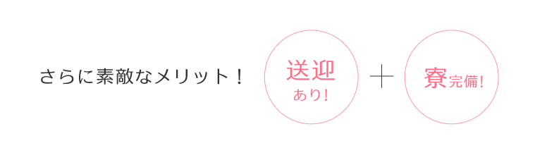 さらに素敵なメリット！送迎あり!+寮完備!