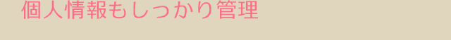 個人情報もしっかり管理