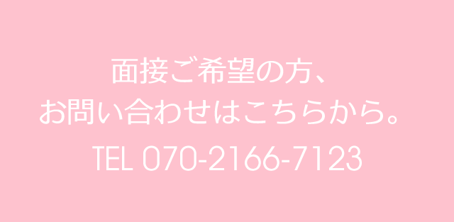 面接ご希望の方、お問い合わせはこちらから。TEL 070-2166-7123