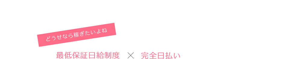 どうせなら稼ぎたいよね 最低保証日給制度×完全日払い