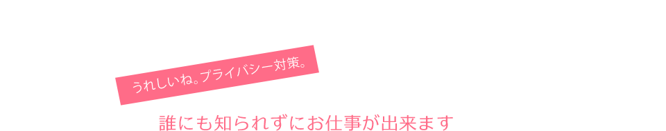 うれしいね。プライバシー対策。誰にも知られずにお仕事が出来ます